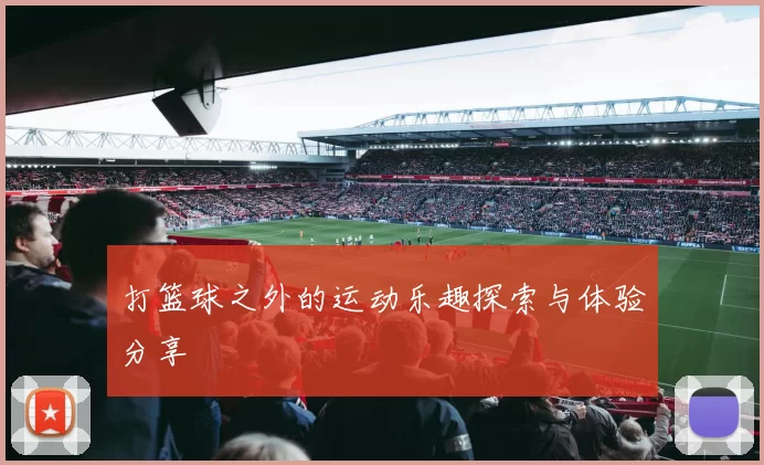 打篮球之外的运动乐趣探索与体验分享