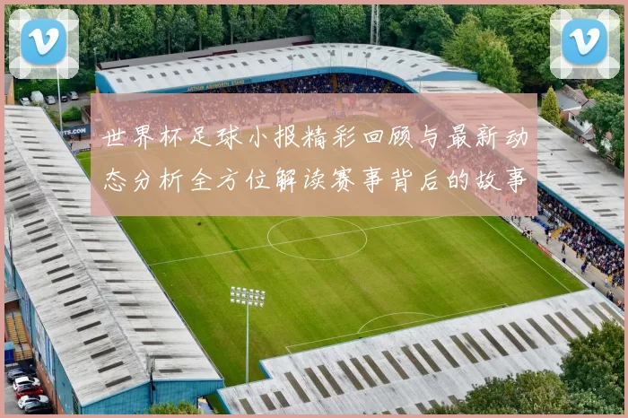 世界杯足球小报精彩回顾与最新动态分析全方位解读赛事背后的故事与球员表现